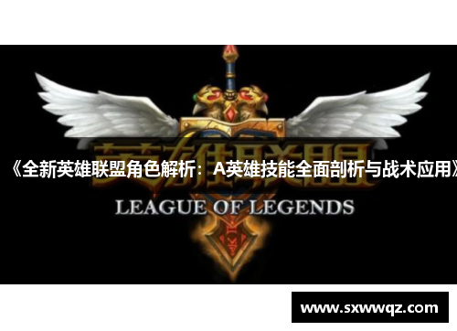 《全新英雄联盟角色解析：A英雄技能全面剖析与战术应用》