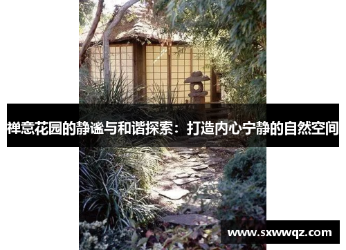 禅意花园的静谧与和谐探索:打造内心宁静的自然空间 禅意花园的静谧与和谐探索:打造内心宁静的自然空间